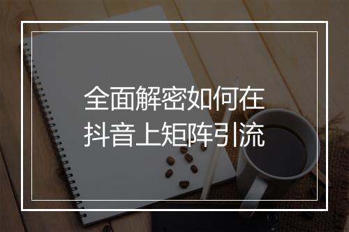 全面解密如何在抖音上矩阵引流