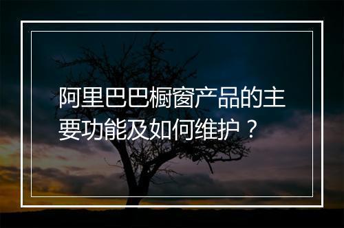 阿里巴巴橱窗产品的主要功能及如何维护？