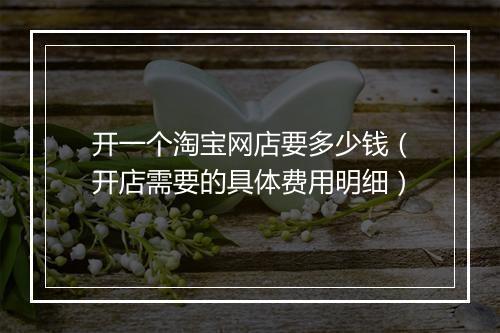 开一个淘宝网店要多少钱（开店需要的具体费用明细）