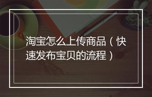 淘宝怎么上传商品（快速发布宝贝的流程）