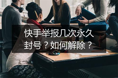 快手举报几次永久封号？如何解除？