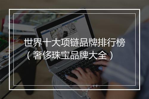 世界十大项链品牌排行榜（奢侈珠宝品牌大全）