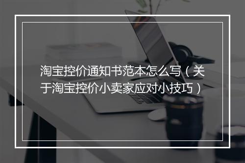 淘宝控价通知书范本怎么写（关于淘宝控价小卖家应对小技巧）