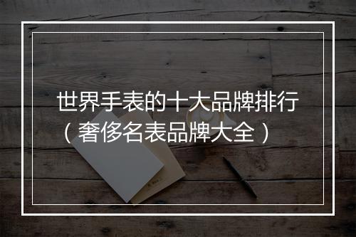 世界手表的十大品牌排行（奢侈名表品牌大全）