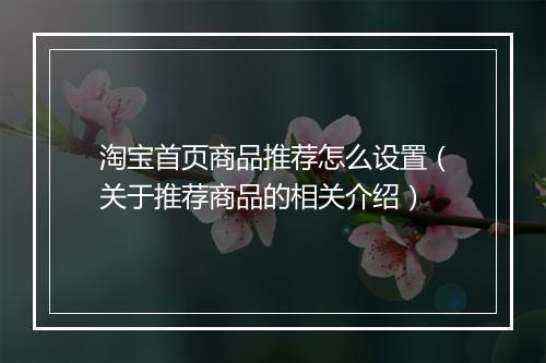 淘宝首页商品推荐怎么设置（关于推荐商品的相关介绍）