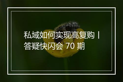 私域如何实现高复购丨答疑快闪会 70 期