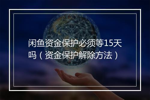闲鱼资金保护必须等15天吗（资金保护解除方法）