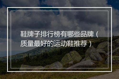 鞋牌子排行榜有哪些品牌（质量最好的运动鞋推荐）