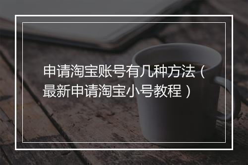 申请淘宝账号有几种方法（最新申请淘宝小号教程）