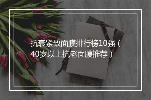 抗衰紧致面膜排行榜10强（40岁以上抗老面膜推荐）