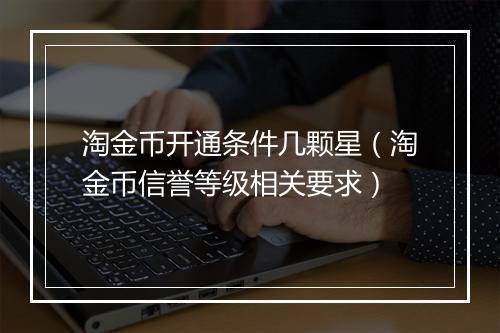 淘金币开通条件几颗星（淘金币信誉等级相关要求）