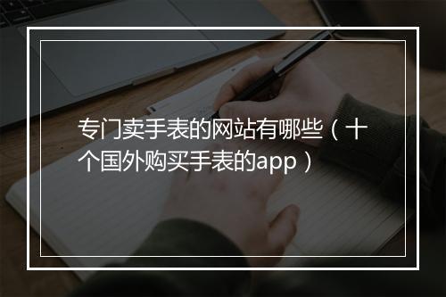 专门卖手表的网站有哪些（十个国外购买手表的app）