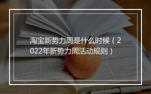 淘宝新势力周是什么时候（2022年新势力周活动规则）