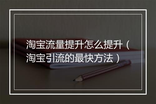 淘宝流量提升怎么提升（淘宝引流的最快方法）
