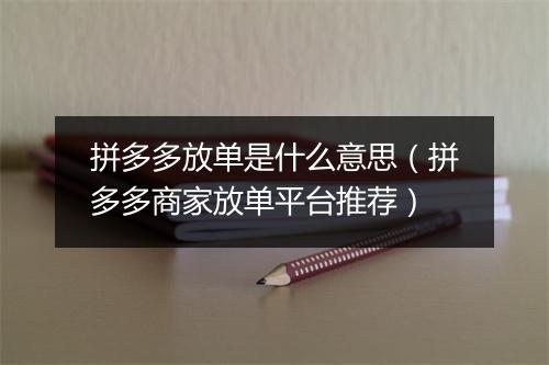 拼多多放单是什么意思（拼多多商家放单平台推荐）
