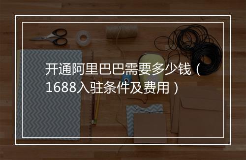 开通阿里巴巴需要多少钱（1688入驻条件及费用）
