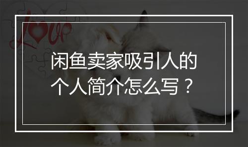 闲鱼卖家吸引人的个人简介怎么写？