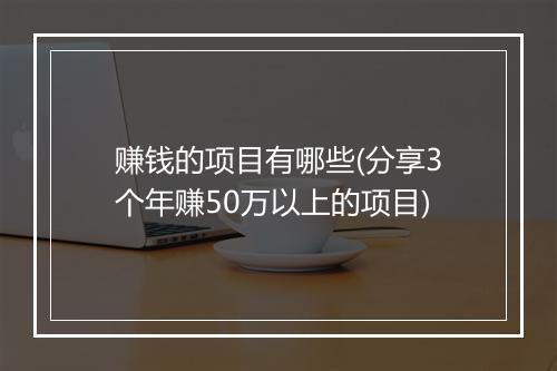 赚钱的项目有哪些(分享3个年赚50万以上的项目)