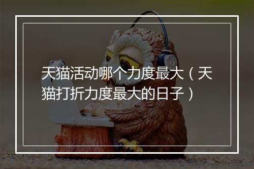 天猫活动哪个力度最大（天猫打折力度最大的日子）