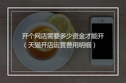 开个网店需要多少资金才能开（天猫开店运营费用明细）