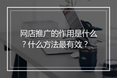 网店推广的作用是什么？什么方法最有效？
