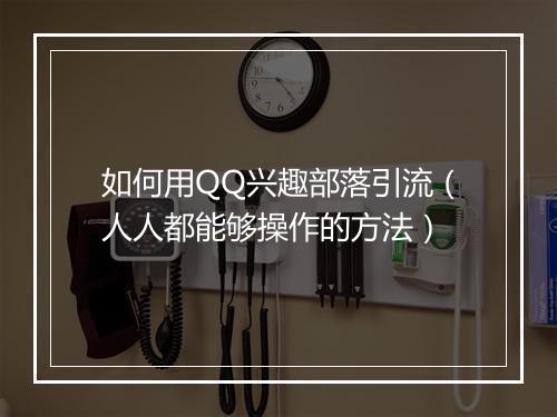 如何用QQ兴趣部落引流（人人都能够操作的方法）