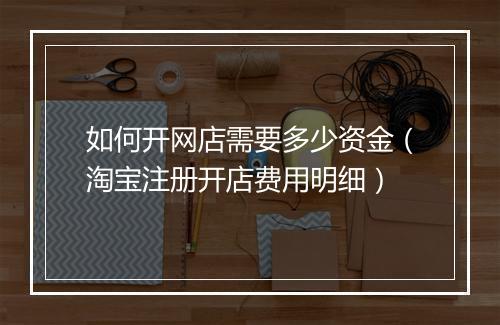 如何开网店需要多少资金（淘宝注册开店费用明细）