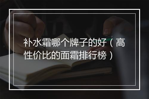 补水霜哪个牌子的好（高性价比的面霜排行榜）