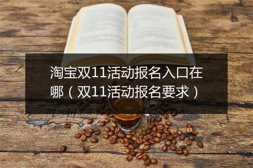 淘宝双11活动报名入口在哪（双11活动报名要求）