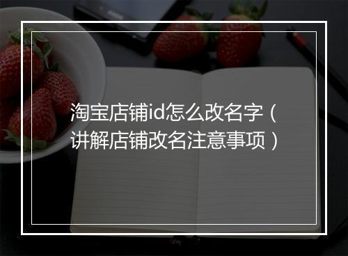淘宝店铺id怎么改名字（讲解店铺改名注意事项）