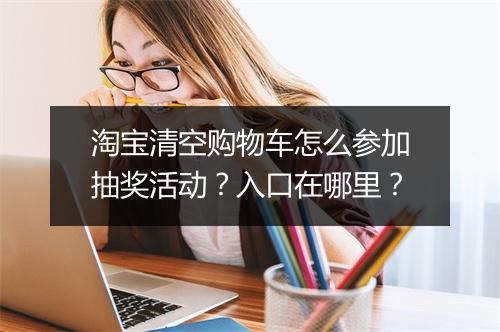 淘宝清空购物车怎么参加抽奖活动？入口在哪里？