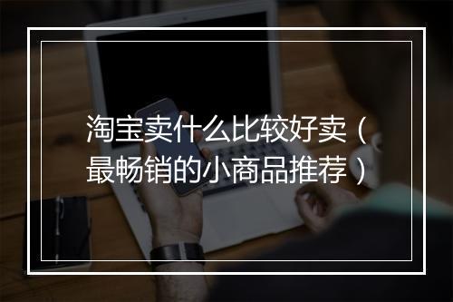 淘宝卖什么比较好卖（最畅销的小商品推荐）