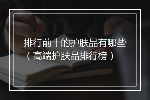 排行前十的护肤品有哪些（高端护肤品排行榜）