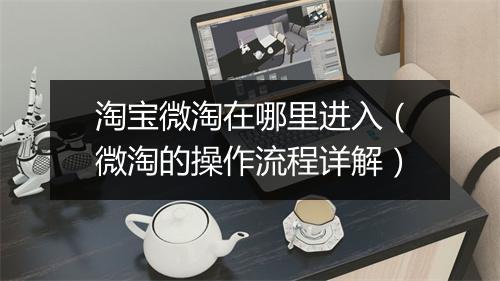淘宝微淘在哪里进入（微淘的操作流程详解）