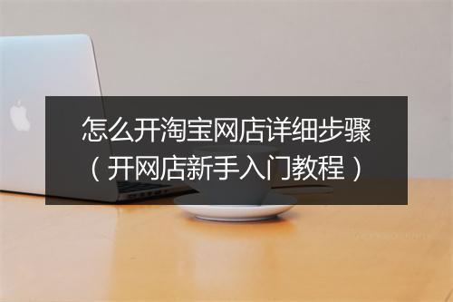 怎么开淘宝网店详细步骤（开网店新手入门教程）