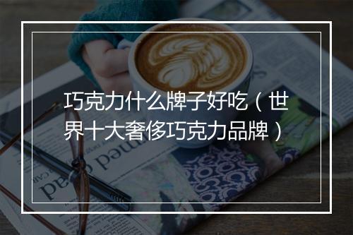 巧克力什么牌子好吃（世界十大奢侈巧克力品牌）