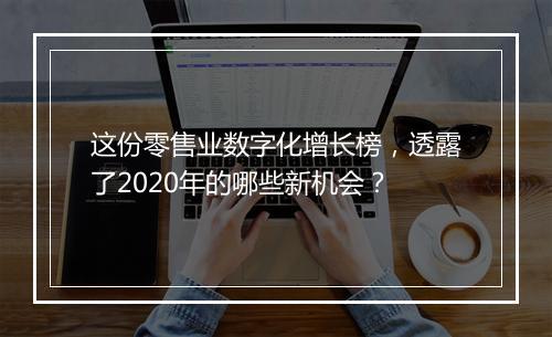 这份零售业数字化增长榜，透露了2020年的哪些新机会？