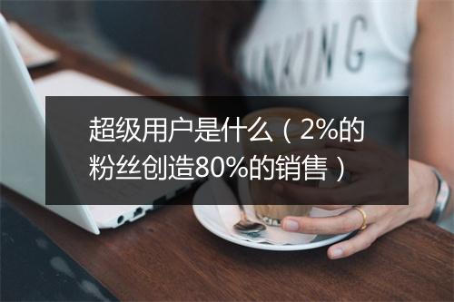 超级用户是什么（2%的粉丝创造80%的销售）