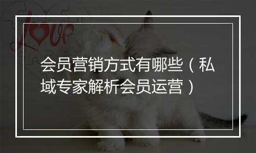 会员营销方式有哪些（私域专家解析会员运营）