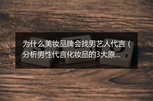 为什么美妆品牌会找男艺人代言（分析男性代言化妆品的3大原因）