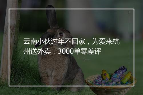云南小伙过年不回家，为爱来杭州送外卖，3000单零差评