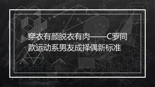 穿衣有颜脱衣有肉——C罗同款运动系男友成择偶新标准