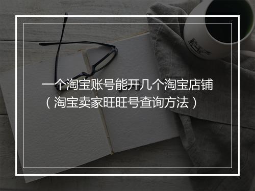一个淘宝账号能开几个淘宝店铺（淘宝卖家旺旺号查询方法）
