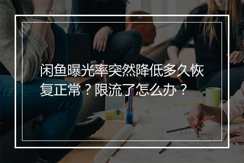 闲鱼曝光率突然降低多久恢复正常？限流了怎么办？