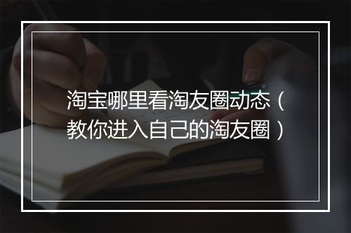 淘宝哪里看淘友圈动态（教你进入自己的淘友圈）