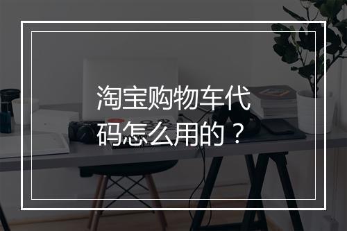 淘宝购物车代码怎么用的？