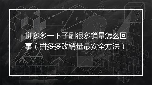 拼多多一下子刷很多销量怎么回事（拼多多改销量最安全方法）