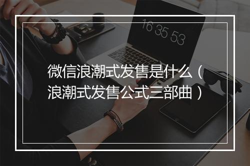 微信浪潮式发售是什么（浪潮式发售公式三部曲）