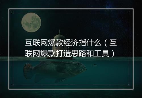 互联网爆款经济指什么（互联网爆款打造思路和工具）