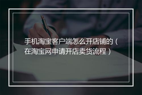 手机淘宝客户端怎么开店铺的（在淘宝网申请开店卖货流程）